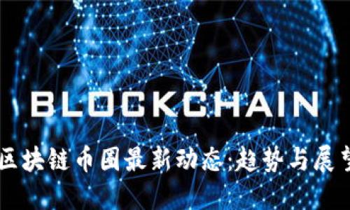 区块链币圈最新动态：趋势与展望