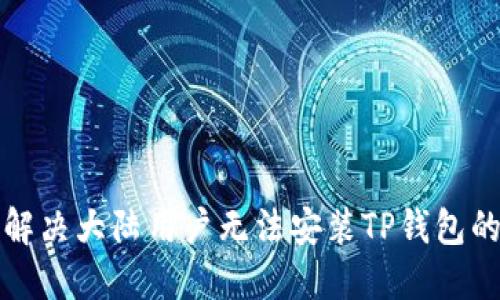 如何解决大陆用户无法安装TP钱包的问题