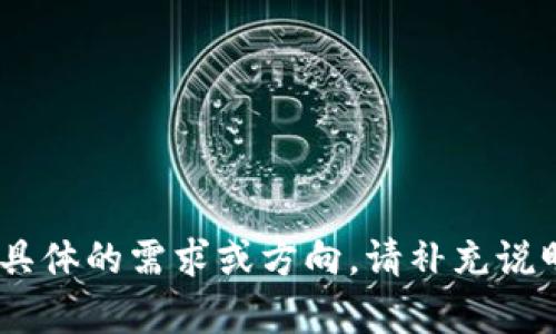 请您确认需求： 您希望围绕“tp钱包xf走势”撰写约4500字的内容，并深入探讨相关问题。如果对这个主题有具体的需求或方向，请补充说明。例如，您是希望讨论其技术分析、市场趋势、投资策略，还是其他方面？这样我可以提供更具体和相关的内容。
