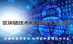 区块链最新资讯：如何获取最前沿的信息