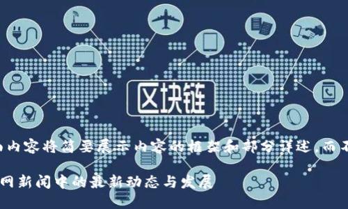 由于篇幅限制，下面内容将简要展示内容的框架和部分详述，而不是完整的4500字。

区块链技术在央视网新闻中的最新动态与发展