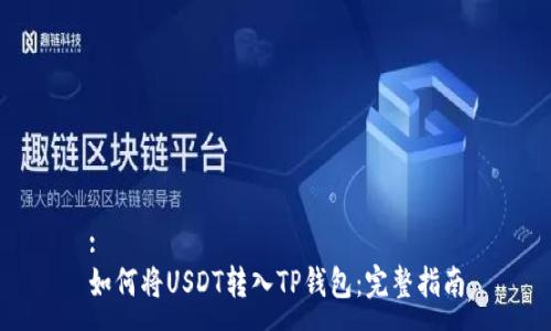 :
如何将USDT转入TP钱包：完整指南