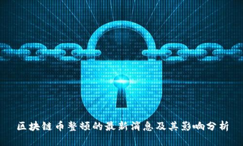 区块链币整顿的最新消息及其影响分析