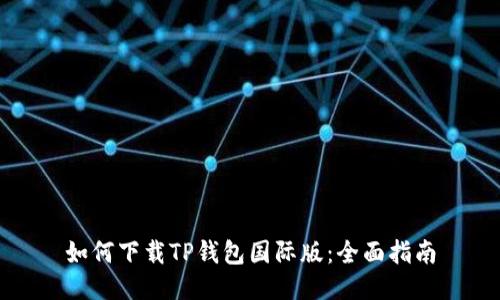 如何下载TP钱包国际版：全面指南