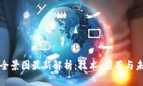 区块链全景图最新解析：技术、应用与未来趋势