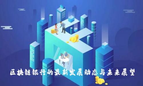 区块链银行的最新发展动态与未来展望