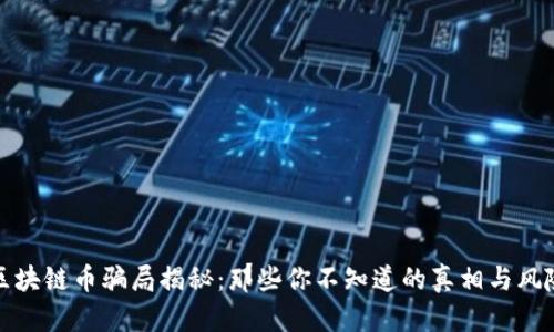 区块链币骗局揭秘：那些你不知道的真相与风险