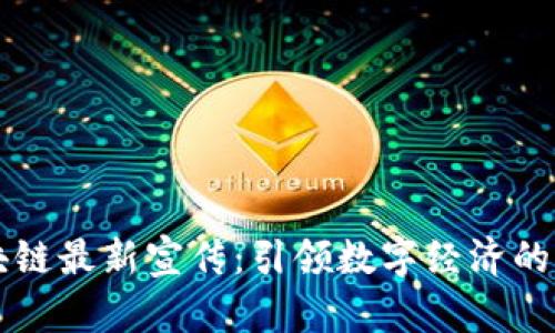 区块链最新宣传：引领数字经济的未来