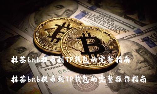抹茶bnb提币到TP钱包的完整指南

抹茶bnb提币到TP钱包的完整操作指南