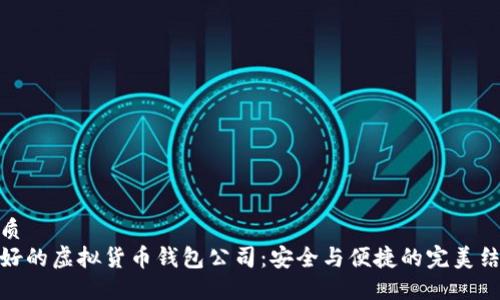 优质
最好的虚拟货币钱包公司：安全与便捷的完美结合