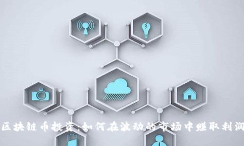 区块链币投资：如何在波动的市场中赚取利润
