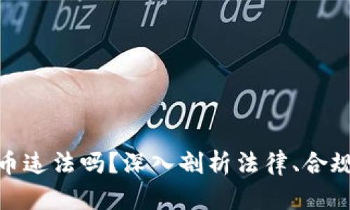 做区块链发币违法吗？深入剖析法律、合规与市场现状