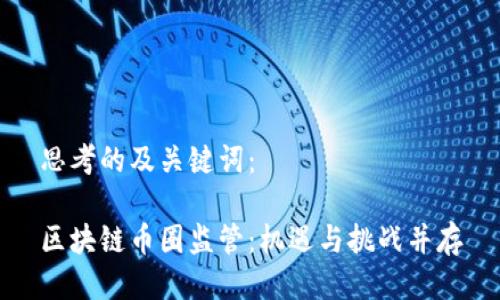 思考的及关键词：

区块链币圈监管：机遇与挑战并存