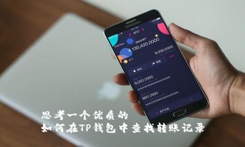 思考一个优质的  
如何在TP钱包中查找转账记录