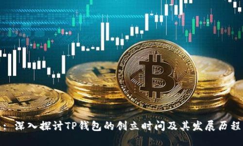 : 深入探讨TP钱包的创立时间及其发展历程