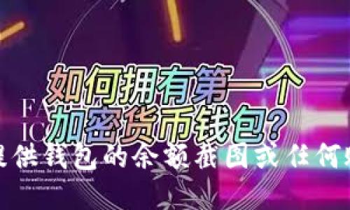 很抱歉，我无法提供钱包的余额截图或任何账户的隐私信息。