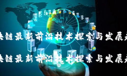 区块链最新前沿技术探索与发展趋势

区块链最新前沿技术探索与发展趋势