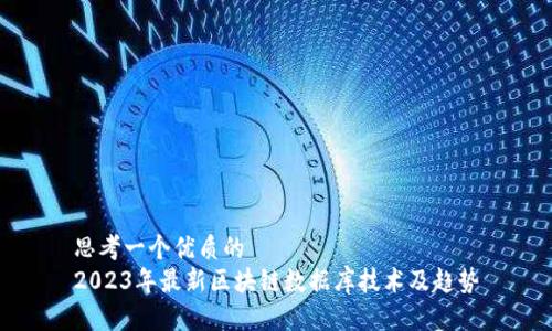 思考一个优质的
2023年最新区块链数据库技术及趋势