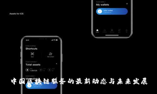 中国区块链服务的最新动态与未来发展