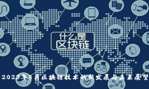 2023年8月区块链技术的新发展与未来展望