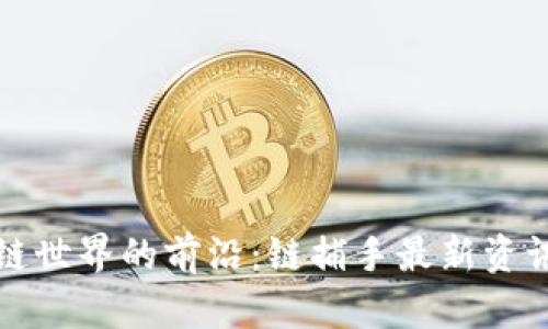 区块链世界的前沿：链捕手最新资讯综述