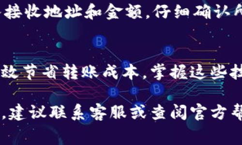 在许多数字钱包中，用户希望能够方便地进行转账，而无需支付高额的手续费。如果你想了解如何使用某些数字钱包（比如TP钱包）进行免手续费转账，以下是一些可能的方法和步骤。

选择合适的钱包
要实现免手续费转账，首先选择一个合适的数字钱包至关重要。TP钱包支持多种区块链，很多时候，它们会提供不同的转账方式，有些方式可能会收取手续费，而一些别的方式则可能不收取。在使用前，确认钱包的转账政策，确保你使用的是没有手续费的转账路径。

使用同链转账
在不同的区块链之间进行资产转账通常会产生手续费，但如果你在同一条链内进行转账，例如从一个以太坊地址转账到另一个以太坊地址，大多数情况下是可以免交易费用的。如果TP钱包内的资产都在同一条链上，选择同链地址进行转账，可以最大限度地降低手续费。

选择网络繁忙时段进行转账
网络繁忙时段等候时间可能较长，但相对而言，某些钱包在此时可能会降低费用。选择在网络不太繁忙的时段进行转账，不仅可以提高成功率，还能在某些情况下享受更优的费用条件。

活跃于促销活动
许多钱包公司会定期举行促销活动，例如免手续费的转账活动。作为用户，随时关注这些信息，可以利用这些机会免费进行转账。

熟悉转账流程
在确定进行免手续费转账的条件后，了解具体的转账流程也非常重要。在TP钱包中，打开应用，选择需要转账的资产，输入接收地址和金额，仔细确认所有信息。确保选择没有手续费的交易方式，然后等待确认即可。

总结
在TP钱包中进行免手续费转账的方法有很多，从选择合适的钱包到关注网络状态和促销活动，用户可以通过各种方式有效节省转账成本。掌握这些技巧，不仅能够提高转账的效率，还能进一步提升数字资产管理的体验。

希望这段内容能够帮助到你更好地理解如何使用TP钱包进行免手续费转账。如需了解更多信息，或有具体操作上的疑问，建议联系客服或查阅官方帮助文档以获取详细指导。