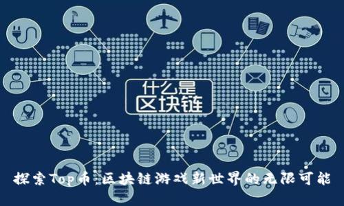 探索Top币：区块链游戏新世界的无限可能