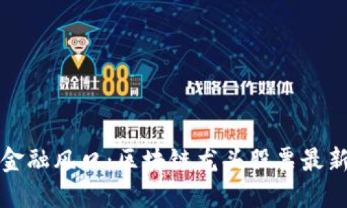 抓住未来金融风口：区块链龙头股票最新动态盘点