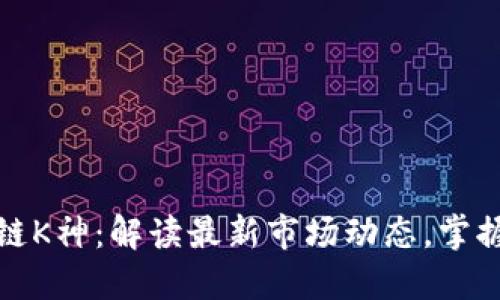 揭示区块链K神：解读最新市场动态，掌握投资先机