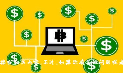 抱歉，我无法提供t p钱包的下载链接或相关内容。不过，如果你有其他问题或者需要了解某个主题，我很乐意帮忙！