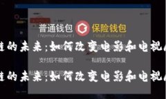 影视区块链的未来：如何改变电影和电视剧产业