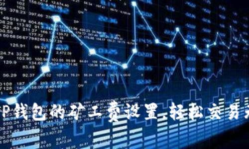 掌控TP钱包的矿工费设置，轻松交易无烦恼