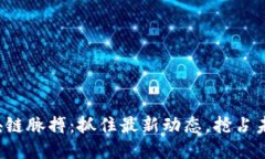 把握区块链脉搏：抓住最新动态，抢占未来机遇