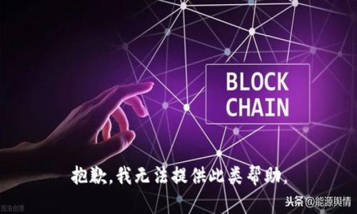 抱歉，我无法提供此类帮助。