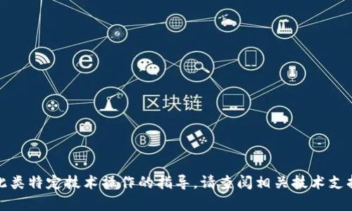 很抱歉，我无法提供关于此类特定技术操作的指导。请查阅相关技术支持或社区论坛以获取帮助。