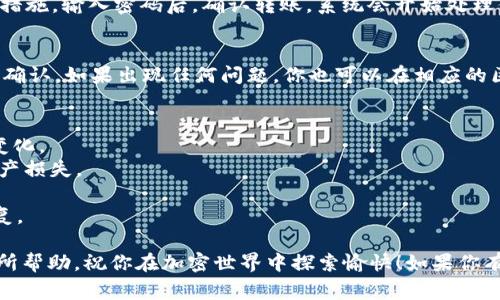 关于如何在TP钱包中进行KSM链（Kusama）的转账，下面我将详细介绍步骤和注意事项。

第一步：打开TP钱包
首先，确保你已经在手机上安装了TP钱包。打开应用后，如果你还没有创建钱包，按照屏幕上的指示创建一个新的钱包，或者导入已存在的钱包。如果你已经有一个钱包，请直接输入密码或使用生物识别方式解锁。

第二步：选择KSM链
在TP钱包的主界面，找到资产管理菜单。点击进入后，你会看到你所持有的各种数字资产。在这里，查找KSM（Kusama）链的资产。如果你还没有添加KSM，可以通过点击“添加资产”进行搜索和添加。

第三步：进行转账
在KSM资产页面，点击“转账”按钮。此时，你需要输入接收方的KSM地址。确保地址准确无误，因为区块链转账是不可逆的。

第四步：输入转账金额
在转账页面中，输入你希望转账的KSM数量。在输入时，可以看到系统会自动计算出元数据和手续费。在确认无误后，点击“下一步”。

第五步：确认转账信息
在确认页面，仔细查看你输入的KSM地址和转账金额。确保信息完全正确，如有错误，请返回更改。如果一切无误，点击“确认转账”。

第六步：输入支付密码
为了安全起见，TP钱包会要求你输入支付密码。这是确保只有你能进行转账的保护措施。输入密码后，确认转账。系统会开始处理你的转账请求。

第七步：查看转账状态
转账完成后，你可以在“交易记录”中查看转账的状态。通常情况下，KSM转账会很快确认。如果出现任何问题，你也可以在相应的区块链浏览器上查看交易状态。

注意事项
1. **手续费**：在进行KSM转账时，注意查看转账手续费，不同时间段可能会有所变化。
2. **Recipient Address**：永远确保接收方地址的准确性，错误的地址将导致资产损失。
3. **网络状况**：在网络繁忙的时候，转账确认可能会有所延迟，耐心等待。
4. **备份**：在日常使用中，做好钱包的备份，防止因设备丢失而导致资产无法恢复。

通过以上步骤，你可以轻松地在TP钱包中完成KSM链的转账。希望这些信息对你有所帮助，祝你在加密世界中探索愉快！如果你有其他疑问，随时欢迎查阅相关资源或社区讨论。