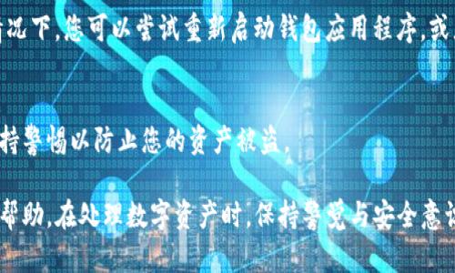 看起来您提到的是TP钱包里的币减少的问题。如果您在使用TP钱包时发现余额减少，可能有几个原因。以下是一些可能的原因和解决方案：

1. 交易记录检查
首先，请仔细检查您的交易记录。确保没有未经授权的交易发生。在TP钱包中，您可以查看所有的交易历史，包括发送和接收的币种和数量。如果您发现有不明的交易，这可能是余额减少的原因。

2. 私钥安全
确保您的私钥或助记词没有泄露。如果您的私钥被他人获取，可能会导致资产被转走。请使用强密码，并尽量避免在不安全的环境中输入私钥。

3. 手续费和转账
在进行转账时，通常需要支付一定的网络手续费，这会在您发送币时从您的余额中扣除。请确认转账时的手续费是否被扣除，并确保您有足够的余额来支付这些费用。

4. 系统故障或延迟
有时，钱包的软件或网络会遇到短暂的故障，导致余额显示错误。在这种情况下，您可以尝试重新启动钱包应用程序，或者在稍后再查看一次余额。

5. 诈骗和钓鱼
请确保您没有被诈骗或进入钓鱼网站。始终通过官方渠道访问TP钱包，保持警惕以防止您的资产被盗。

如果您的问题仍未解决，建议您联系TP钱包的客服，提供详细情况以获得帮助。在处理数字资产时，保持警觉与安全意识是非常重要的。