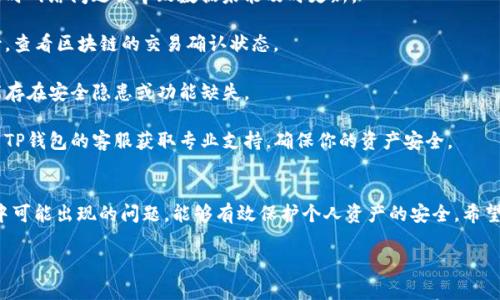 关于“t p钱包没有变化”的问题，可能涉及到数字钱包的使用、功能、交易状态等多个方面。以下是相关信息的简要介绍：

### 什么是TP钱包？
TP钱包是一种数字资产管理工具，广泛应用于区块链技术，支持多种加密货币的存储和转账。用户通过这种钱包，可以方便地进行资产管理、交易和投资。

### 为什么TP钱包没有变化？
TP钱包没有变化的原因可能有多种，以下是一些常见的情况：

1. **网络延迟**：在使用TP钱包进行交易时，网络的波动可能导致信息未能及时更新。这种情况下，可以尝试刷新页面或者重启应用。

2. **交易未确认**：在区块链中，交易需要一定的时间进行确认。如果你的交易还没有被确认，自然不会在钱包中显示变化。

3. **应用故障**：如果TP钱包的应用出现了bug或故障，可能会导致钱包信息无法正常更新。此时，可以尝试更新到最新版本，或者重启应用。

4. **资金未到账**：在进行转账时，如果对方没有及时确认或操作，导致资金未到账，也会造成钱包里的余额没有变化。

### 如何解决TP钱包没有变化的问题？
为了确保你的TP钱包正常运行，可以尝试以下几种解决方法：

1. **检查网络连接**：确保你的设备与互联网连接正常，有时网络问题会导致数据未能及时更新。

2. **等待交易确认**：如果最近进行了交易，可以耐心等待，查看区块链的交易确认状态。

3. **更新应用程序**：确保TP钱包是最新版本，旧版本可能存在安全隐患或功能缺失。

4. **联系客服**：如果尝试以上方法后问题依旧，可以联系TP钱包的客服获取专业支持，确保你的资产安全。

### 结论
TP钱包是数字资产管理的重要工具，及时了解和处理钱包中可能出现的问题，能够有效保护个人资产的安全。希望以上信息对您有所帮助，能让您在使用TP钱包时更加顺畅。

如果您有更具体的问题或者想讨论的内容，请告诉我！
