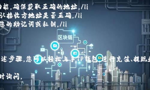 关于TP钱包的操作指南，我可以为您提供一些步骤和建议。但请注意，由于您的问题比较简单，我将尽量提供详细信息，以确保您理解每一步。

### TP钱包操作指南

#### 一、下载安装TP钱包
首先，您需要在智能手机的应用商店（如Apple Store或Google Play）中搜索“TP钱包”，点击下载并安装。安装完成后，打开应用程序，您将看到一个用户友好的界面。

#### 二、创建或导入钱包
打开TP钱包后，您可以选择创建一个新钱包或导入已有钱包。
1. **创建新钱包**: 点击“创建钱包”，按照提示设置一个安全的密码，并备份您的助记词。助记词是恢复钱包的关键，请确保将其保存在安全的地方。
2. **导入钱包**: 如果您有一个已有的TP钱包，您可以选择“导入钱包”，输入您的助记词或私钥，点击确认即可。

#### 三、了解主界面功能
TP钱包的主界面展示了您的资产信息和交易记录。在这里，您可以随时查看各类数字货币的余额、最新的市场行情以及最近的交易记录。
主界面通常包括以下几个选项：
ul
    listrong资产/strong: 您的数字货币余额和资产分布。/li
    listrong交易/strong: 最近的交易记录。/li
    listrong市场/strong: 各种数字货币的实时价格。/li
    listrong设置/strong: 修改钱包设置和安全选项。/li
/ul

#### 四、充值和提现
要在TP钱包中进行充值，您需要获取您的钱包地址。在余额页面，点击“充值”或“接收”，您将看到一个二维码和您的地址。将这个地址提供给转账方，或通过二维码进行扫描即可完成充值。
如果您想要提现，选择您想要提现的数字货币，点击“提现”或“发送”，输入接收方的钱包地址和提现金额，确认无误后，输入密码完成交易。

#### 五、进行交易
在TP钱包中进行交易非常简单。在主界面，选择“交易”选项，选择您想买入或卖出的数字货币，输入交易数量，系统将自动计算交易费用和最终金额。确保检查所有信息无误后，确认交易即可。

#### 六、进行设置和安全保障
安全是使用TP钱包的关键。在设置菜单中，您可以设置二次验证，启用指纹识别或面部识别功能，进一步保护您的钱包安全。此外，为了防止丢失您的数字资产，建议定期备份您的助记词和钱包信息。

#### 七、常见问题解答
在使用TP钱包的过程中，您可能会遇到一些常见问题：
ul
    listrong无法找到钱包地址?/strong 请确认您已打开“充值”或“接收”功能，确保获取正确的地址。/li
    listrong交易失败?/strong 检查您的余额是否足够支付交易费用，并确认接收方地址是否正确。/li
    listrong如何恢复钱包?/strong 在应用登录界面选择“导入钱包”，输入您的助记词或私钥。/li
/ul

### 结束语
TP钱包是一个功能强大的数字货币管理工具，操作简单，适合各类用户。通过上述步骤，您可以轻松上手TP钱包，进行充值、提现和交易。记得保持对资产的关注，并采用必要的安全措施，保护好您的数字财富。

希望这些信息能够帮助您更好地操作TP钱包！如果您有其他具体问题，欢迎随时询问。