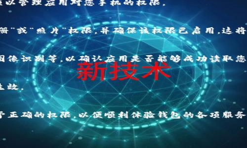 要在TP钱包中设置读取相册，您需要按照以下步骤进行操作：

步骤一：打开TP钱包应用
首先，确保你已经在手机上下载并安装了TP钱包应用。如果您尚未安装，请前往应用商店进行下载并安装。

步骤二：进入设置菜单
打开TP钱包应用后，找到并点击屏幕右上角的“设置”图标。通常，这个图标看起来像一个齿轮，点击后会进入设置菜单。

步骤三：查看权限设置
在设置菜单中，您会看到多个选项。请寻找“权限管理”或“隐私设置”的选项。点击进入此选项以管理应用对您手机的权限。

步骤四：启用相册访问权限
在权限管理界面中，您会看到TP钱包所需的各种权限列表，包括相机、位置、相册等。找到“相册”或“照片”权限，并确保该权限已启用。这将允许TP钱包访问您的相册内容。

步骤五：确认更改并测试
启用相册权限后，返回主界面，您可以尝试在TP钱包中选择相关功能，比如上传头像或进行图像识别等，以确认应用是否能够成功读取您的相册内容。

步骤六：若权限未生效，重启应用或设备
如果您发现TP钱包依然无法读取相册，尝试重启该应用，或重启您的手机，以确保权限设置生效。

总结
通过以上步骤，您就能成功设置TP钱包读取相册的权限。确保每次使用此功能时，您都已授予正确的权限，以便顺利体验钱包的各项服务。如果您在过程中遇到任何问题，可以参考app的帮助中心或者联系客服寻求进一步的帮助。

这样就可以顺利设置TP钱包的相册读取权限啦！