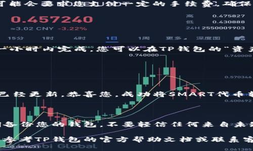将SMART代币转到TP钱包（TokenPocket钱包）中的步骤如下：

### 1. 准备工作

首先，确保您已在手机或电脑上下载并安装了TP钱包，并且已经拥有一个SMART代币及其私钥或助记词。

### 2. 打开TP钱包

启动TP钱包，确保您已经登录到您的钱包账户。如果没有账户，请根据提示创建一个新钱包并备份助记词。

### 3. 添加SMART代币

添加SMART代币到TP钱包

在TP钱包的首页，您可以看到资产选项，点击“资产”。接着，点击右上角的“ ”按钮，添加您想要转入的SMART代币。

您需要在搜索栏中输入“SMART”或者找到相应的合约地址，以便正确添加该代币。确保您选择的是正确的网络，如Ethereum或BSC，这取决于您的SMART代币所在的链上。

### 4. 获取TP钱包地址

获取您的TP钱包地址

在TP钱包的“资产”页面中，找到您刚刚添加的SMART代币，点击查看。接着，您会看到一个“收款”或“接收”选项，点击后会显示您的钱包地址，这通常是一个以“0x”开头的字符串。

复制这个地址，以便在接下来的步骤中使用。

### 5. 从交易所或其他钱包发送SMART

发送SMART到TP钱包

登录您存放SMART代币的交易所或其他钱包。找到发送或转移代币的选项，粘贴您刚刚复制的TP钱包地址。

输入您想要转移的SMART代币数量，然后确认交易。请注意，有些交易所可能会要求您支付一定的手续费，确保您在转账前有足够的余额支付这些费用。

### 6. 等待转账完成

确认转账状态

转账提交后，请耐心等待。根据网络的繁忙程度，交易可能会在几分钟到一小时内完成。您可以在TP钱包的“资产”页面查看SMART代币的余额，也可以在区块链浏览器上查询交易状态。

### 7. 交易成功

确认您的SMART到账

一旦交易完成，您将会在TP钱包的资产列表中看到您的SMART代币余额已经更新。恭喜您，成功将SMART代币转入TP钱包！

### 安全提示

在进行任何加密货币交易时，请确保您使用的是安全可靠的网络，并定期备份您的钱包。不要轻信任何来自未知来源的转账请求，保护好您的私钥和助记词。

以上是将SMART代币转到TP钱包的简单步骤。如果有任何问题，请确保您参考TP钱包的官方帮助文档或联系客服支持。