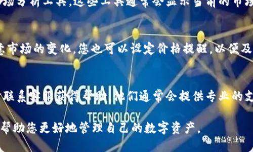 要查看 TP 钱包中的购买价格，您可以按照以下步骤进行操作：

步骤一：打开 TP 钱包应用
首先，确保您已在手机上安装并登录 TP 钱包应用。打开应用后，您将进入主界面。

步骤二：选择交易记录
在主界面中，寻找并点击“交易记录”或“钱包”选项，以查看您过去的交易和购买记录。这一部分通常会显示您在钱包中进行的所有购入和出售交易。

步骤三：查看具体交易信息
在交易记录中，您可以看到每一笔交易的详细信息，包括购买时间、购买的金额以及对应的价格。找到您感兴趣的交易，点击进入以查看更多细节。

步骤四：使用市场分析工具
如果您想了解更多的市场动态或价格趋势，可以在 TP 钱包中使用内置的市场分析工具。这些工具通常会显示当前的市场价格、涨跌幅以及历史价格走势图，帮助您更好地理解当前的购买价格趋势。

步骤五：注意价格波动
加密货币价格变化频繁，因此在查看TP钱包中某个币种的购买价格时，请注意市场的变化。您也可以设定价格提醒，以便及时了解价格变动。

步骤六：联系客服支持
如果您在使用 TP 钱包的过程中遇到问题或者对购买价格有疑问，可以随时联系客服获得帮助。他们通常会提供专业的支持和建议。

总之，通过以上步骤，您可以轻松查看 TP 钱包中的购买价格以及相关信息，帮助您更好地管理自己的数字资产。