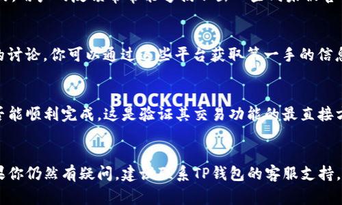 关于TP钱包的最新版本是否可以进行交易，通常可以通过以下步骤确认：

### 1. 访问官方网站或应用商店
首先，查看TP钱包的官方网站或者在你的应用商店（如App Store或Google Play Store）中寻找TP钱包的最新版本更新信息。官方页面通常会提供软件的新特性，以及是否支持交易的详细说明。

### 2. 查看更新日志
在应用商店中找到TP钱包后，查看更新日志。这是了解该版本是否修复了以前的交易问题或引入了新交易功能的重要方式。

### 3. 查阅用户反馈和评论
查看其他用户的评论可以帮助你了解该版本的实际交易功能是如何运作的。用户的反馈常常能够揭示出一些尚未被官方文档详细描述的问题或优点。

### 4. 访问相关社区或论坛
区块链和数字货币的社区（如Reddit、Telegram等）常常会有关于TP钱包的讨论。你可以通过这些平台获取第一手的信息和经验。

### 5. 测试交易
如果你已经安装了最新版的TP钱包，可以尝试进行一笔小额交易，看看是否能顺利完成。这是验证其交易功能的最直接方法。

### 结论
确保你的TP钱包是最新版本，并通过上述步骤和渠道查证其交易功能。如果你仍然有疑问，建议联系TP钱包的客服支持，获取专业的解答和帮助。