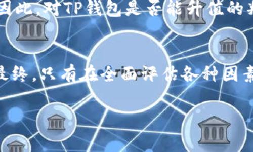 关于TP钱包是否能够升值，这一问题涉及到多个方面的因素，包括市场趋势、技术创新、安全性、团队背景以及整体加密货币市场的波动性等。TP钱包作为一种数字资产管理工具，其升值的可能性主要取决于以下几点：

市场需求与使用场景
TP钱包的升值与其在市场上的需求密切相关。如果越来越多的用户和商家开始接受TP钱包作为支付工具，或者其功能不断增强，能够满足用户的需求，那么市场对TP钱包的需求将会增加，从而可能推动其价值的提升。比如，TP钱包在数字货币交易、资产管理、跨链交易等方面的实用性，如果能得到充分展示，用户的持续增长无疑会对钱包的价值产生积极的影响。

技术创新与安全性
作为一种数字钱包，TP钱包的技术背景和安全性能同样至关重要。安全性强的数字钱包能够吸引更多的用户，尤其是在用户对加密货币的信任度低的情况下，拥有先进的安全技术可以显著提升用户的使用体验和信任度。如果TP钱包能够不断引入新技术，比如更便捷的用户界面、支持更多种类的数字货币、以及提供更先进的安全机制（如多重签名、冷钱包存储等），那么这将增强其在市场上的竞争力，可能为其价值的提升提供支撑。

团队背景与市场策略
TP钱包的发行团队及其市场策略也是影响其价值的关键因素。一个有经验、有影响力的团队能够为产品发展提供坚实的保障，同时良好的市场推广策略可以扩大用户基础，提升品牌认知度。如果TP钱包的团队能够有效地管理与社区的互动，听取用户反馈并及时进行改进，从而提升用户体验，也将有助于提升钱包的整体价值。

整体加密货币市场环境
TP钱包的价值还受到整个加密货币市场环境的影响。在市场处于繁荣期时，数字资产的价值普遍上涨，TP钱包的升值潜力也相应增加；相反，在市场低迷潮流中，甚至是强劲的技术产品也难以避免贬值。因此，对TP钱包是否能升值的判断，无法脱离大环境的分析。同时，全球各国对于加密货币的监管政策变化，也可能会对TP钱包的使用和发展产生重大影响。

结论
综合以上因素，TP钱包的升值是一个动态、多变的过程，既有机会也伴随着风险。投资者在考虑TP钱包是否能升值时，应当密切关注市场变化、团队动态、技术进步等各种信息，以便作出更为明智的判断。最终，只有在全面评估各种因素的基础上，才能对此次投资决策做出科学合理的预测。

通过这些分析，可以看出TP钱包是否能升值并没有一个简单的答案，而是需要结合多种因素进行全面考量。希望上述内容能够帮助你更好地理解TP钱包的潜力与风险，做出更为明智的决策。