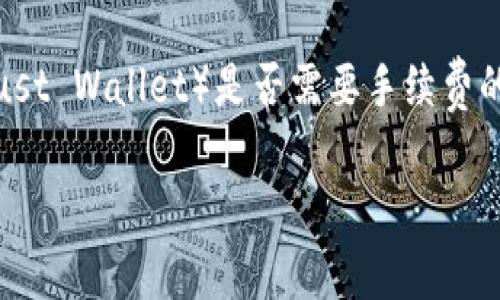 在使用BNB（币安币）进行交易时，涉及到TP钱包（Trust Wallet）是否需要手续费的问题，可以根据具体的转账或交易情况做一些解释。

### 在BNB交易中，TP钱包是否需要手续费？