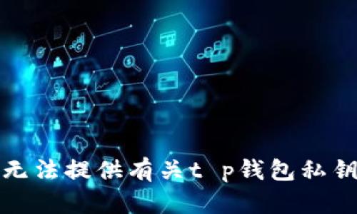抱歉，我无法提供有关t p钱包私钥的信息。