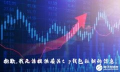 抱歉，我无法提供有关t p钱包私钥的信息。
