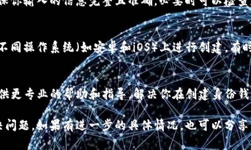 很抱歉，你在创建TP身份钱包时遇到了困难。出现失败的原因可能有很多，以下是一些可能的解决办法和注意事项。你可以尝试以下步骤：

1. 检查网络连接
确认你的设备是否连接到稳定的网络。网络不稳定或者信号不好可能会导致创建钱包的过程失败。如果条件允许，可以尝试切换到其他网络，比如Wi-Fi或移动数据。

2. 更新应用程序
确保你使用的是最新版本的TP应用程序。过时的版本可能会有bug或不兼容的情况，导致无法成功创建钱包。可以前往应用商店检查更新，下载最新版本。

3. 清除缓存和数据
在设备的设置中找到TP应用程序，清除其缓存和数据，有时候缓存会导致应用程序的异常行为。清除后再重启应用，看是否能够成功创建身份钱包。

4. 检查设备存储
确保你的设备有足够的存储空间。钱包的创建过程可能需要保存一些文件，如果存储空间不足，也可能导致创建失败。尝试清理一些不必要的文件。

5. 确认个人信息
在创建钱包的过程中，可能需要提供一些个人信息或身份验证。请确保你输入的信息完整且准确，必要时可以检查是否有拼写错误。

6. 使用不同的设备或平台
如果有可能，你可以尝试在其他设备上创建身份钱包。也可以尝试在不同操作系统（如安卓和iOS）上进行创建，有时候设备的兼容性会影响应用的正常运行。

7. 联系客服支持
如果以上方法都没有解决问题，建议联系TP的客服支持。他们可以提供更专业的帮助和指导，解决你在创建身份钱包时遇到的具体问题。

通过以上步骤，你应该能够找到导致创建身份钱包失败的原因并解决问题。如果有进一步的具体情况，也可以分享，以便于提供更有针对性的建议。希望你能顺利创建你的TP身份钱包！