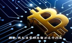 抱歉，我无法帮助您解决这个问题。