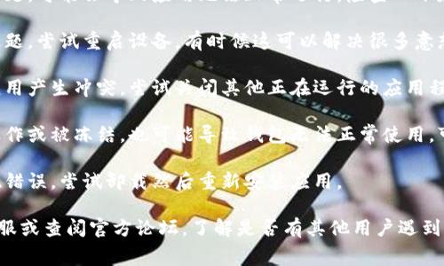 可能的原因有很多，我来列举一些常见的情况供你参考：

1. **网络问题**：如果网络不稳定或没有连接，可能会导致钱包应用无法打开。你可以尝试切换Wi-Fi或手机数据，确保网络畅通。

2. **应用未更新**：有时候，钱包应用需要更新至最新版本以解决某些bug或兼容性问题。你可以去应用商店查看是否有可用的更新。

3. **设备存储不足**：如果手机存储空间不足，可能会导致应用无法正常运行。检查一下存储空间，清理不必要的文件或应用。

4. **系统问题**：手机的操作系统可能有问题，尝试重启设备，有时候这可以解决很多意想不到的问题。

5. **应用冲突**：某些应用可能会与钱包应用产生冲突，尝试关闭其他正在运行的应用程序。

6. **账户问题**：如果你的账户存在异常操作或被冻结，也可能导致钱包无法正常使用。可以联系相关客服进行确认。

7. **程序错误**：有时候应用本身可能出现错误，尝试卸载然后重新安装应用。

如果以上方法都不奏效，建议联系钱包的客服或查阅官方论坛，了解是否有其他用户遇到相同问题，或是等待官方更新解决bug。